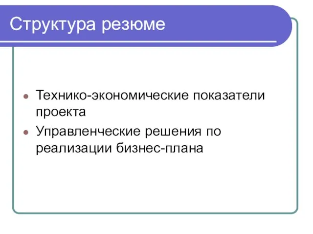 Структура резюме Технико-экономические показатели проекта Управленческие решения по реализации бизнес-плана