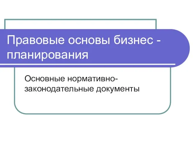 Правовые основы бизнес - планирования Основные нормативно-законодательные документы