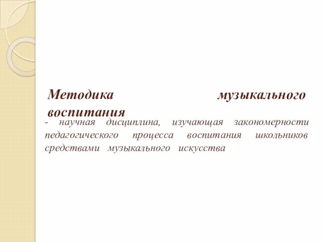 Методика музыкального воспитания - научная дисциплина, изучающая закономерности педагогического процесса воспитания школьников средствами музыкального искусства