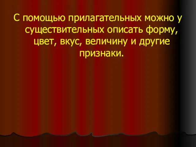 С помощью прилагательных можно у существительных описать форму, цвет, вкус, величину и другие признаки.