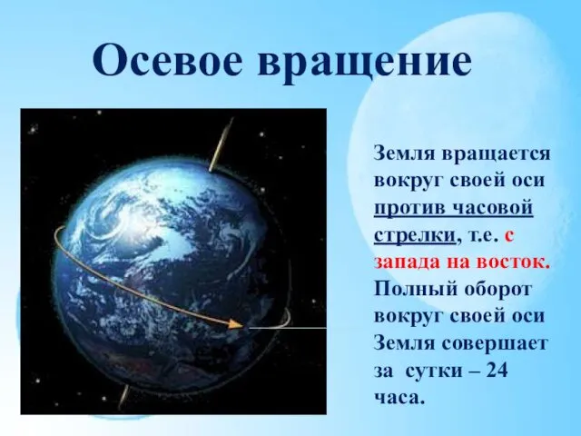 Осевое вращение Земля вращается вокруг своей оси против часовой стрелки,