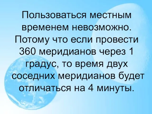 Пользоваться местным временем невозможно. Потому что если провести 360 меридианов