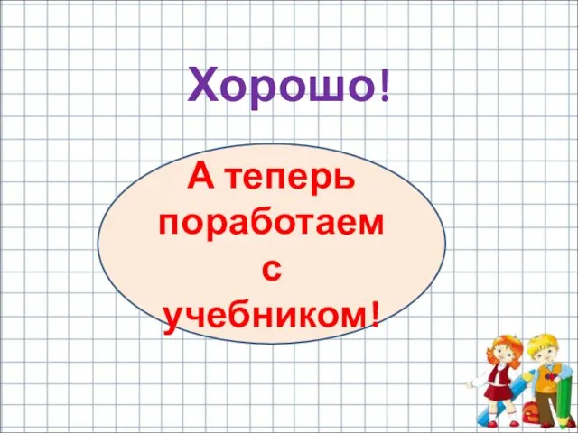 Хорошо! А теперь поработаем с учебником!