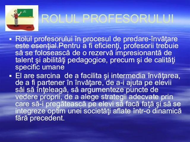 ROLUL PROFESORULUI Rolul profesorului în procesul de predare-învăţare este esenţial.Pentru