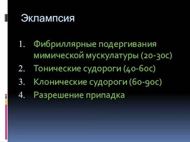 Эклампсия Фибриллярные подергивания мимической мускулатуры (20-30с) Тонические судороги (40-60с) Клонические судороги (60-90с) Разрешение припадка