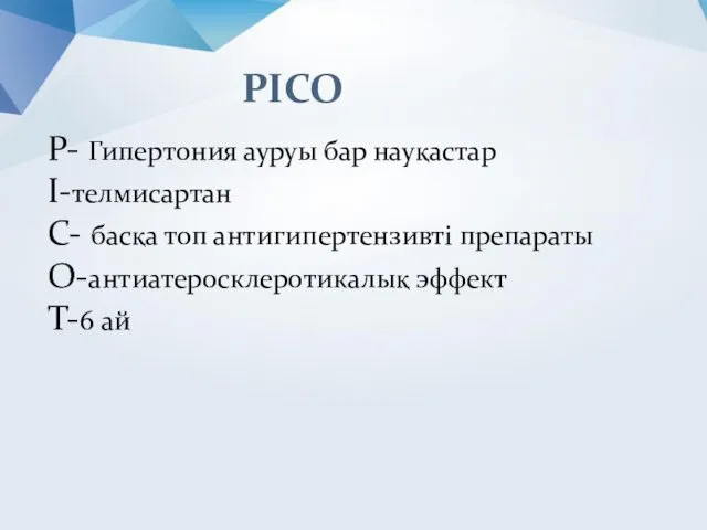 Р- Гипертония ауруы бар науқастар І-телмисартан С- басқа топ антигипертензивті препараты О-антиатеросклеротикалық эффект T-6 ай PICO