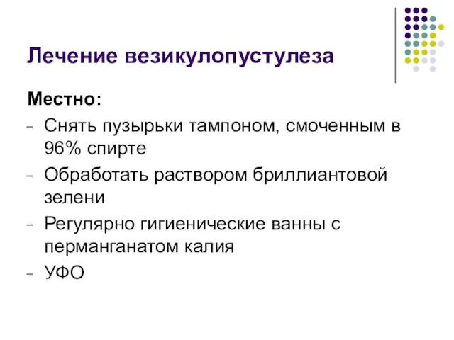 Лечение везикулопустулеза Местно: Снять пузырьки тампоном, смоченным в 96% спирте