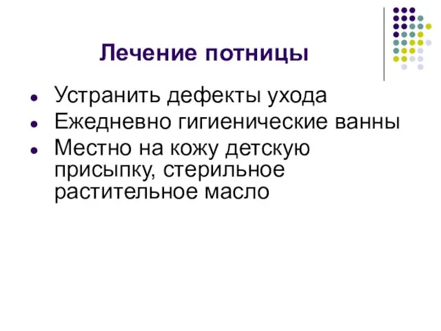 Лечение потницы Устранить дефекты ухода Ежедневно гигиенические ванны Местно на кожу детскую присыпку, стерильное растительное масло