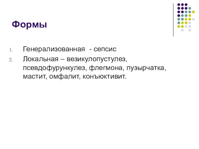 Формы Генерализованная - сепсис Локальная – везикулопустулез, псевдофурункулез, флегмона, пузырчатка, мастит, омфалит, конъюктивит.