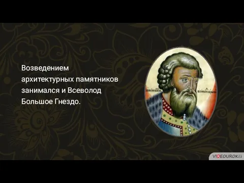 Возведением архитектурных памятников занимался и Всеволод Большое Гнездо.