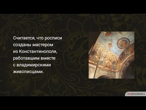 Считается, что росписи созданы мастером из Константинополя, работавшим вместе с владимирскими живописцами.