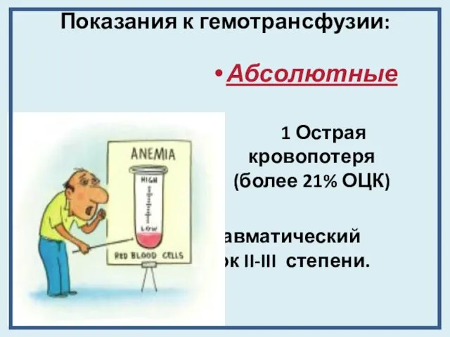 Показания к гемотрансфузии: Абсолютные 1 Острая кровопотеря (более 21% ОЦК) 2 Травматический шок II-III степени.