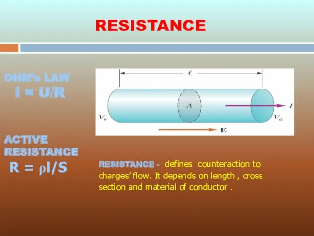 RESISTANCE - defines counteraction to charges’ flow. It depends on