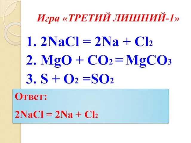Игра «ТРЕТИЙ ЛИШНИЙ-1» 1. 2NaCl = 2Na + Cl2 2. MgO + CO2