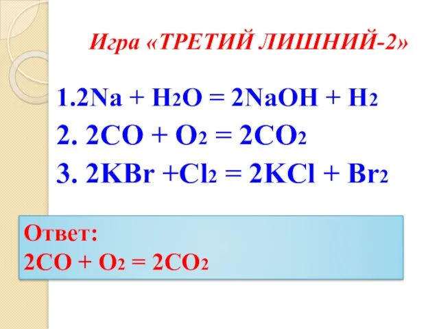 Игра «ТРЕТИЙ ЛИШНИЙ-2» 1.2Na + H2O = 2NaOH + H2 2. 2CO +