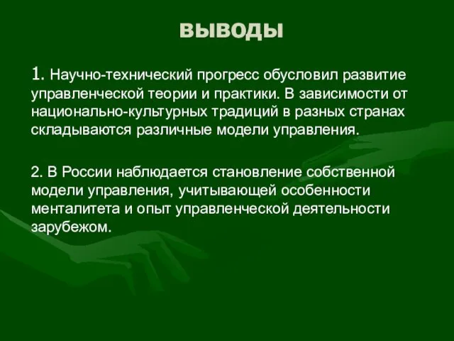 выводы 1. Научно-технический прогресс обусловил развитие управленческой теории и практики. В зависимости от