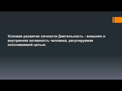 Условия развития личности Деятельность - внешняя и внутренняя активность человека, регулируемая осознаваемой целью.