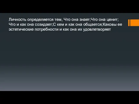 Личность определяется тем, Что она знает;Что она ценит;Что и как она созидает;С кем