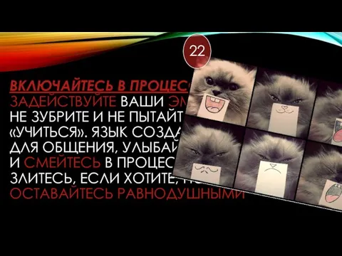 ВКЛЮЧАЙТЕСЬ В ПРОЦЕСС ЗАДЕЙСТВУЙТЕ ВАШИ ЭМОЦИИ, НЕ ЗУБРИТЕ И НЕ