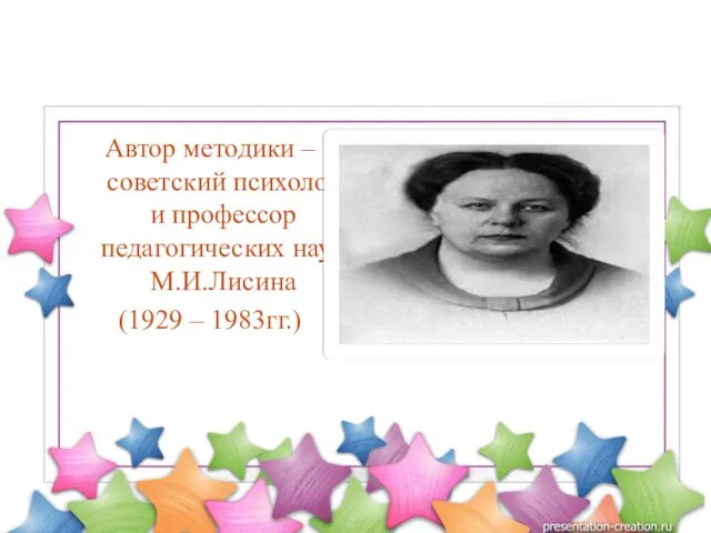 Автор методики – советский психолог и профессор педагогических наук М.И.Лисина (1929 – 1983гг.)