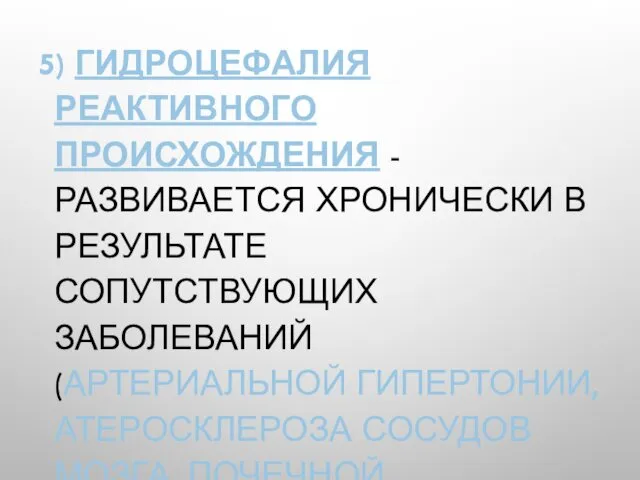 5) ГИДРОЦЕФАЛИЯ РЕАКТИВНОГО ПРОИСХОЖДЕНИЯ - РАЗВИВАЕТСЯ ХРОНИЧЕСКИ В РЕЗУЛЬТАТЕ СОПУТСТВУЮЩИХ