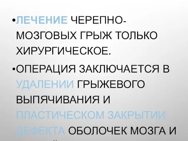 ЛЕЧЕНИЕ ЧЕРЕПНО-МОЗГОВЫХ ГРЫЖ ТОЛЬКО ХИРУРГИЧЕСКОЕ. ОПЕРАЦИЯ ЗАКЛЮЧАЕТСЯ В УДАЛЕНИИ ГРЫЖЕВОГО