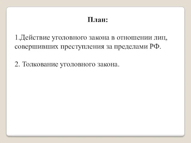 План: 1.Действие уголовного закона в отношении лиц, совершивших преступления за пределами РФ. 2. Толкование уголовного закона.