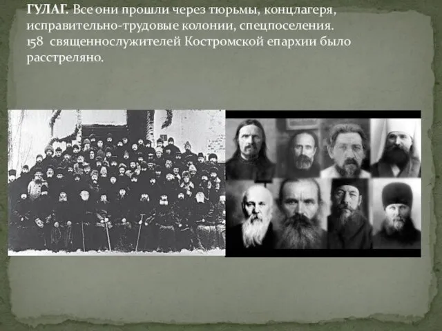 ГУЛАГ. Все они прошли через тюрьмы, концлагеря, исправительно-трудовые колонии, спецпоселения. 158 священнослужителей Костромской епархии было расстреляно.