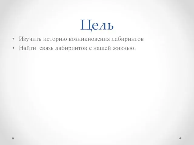 Цель Изучить историю возникновения лабиринтов Найти связь лабиринтов с нашей жизнью.