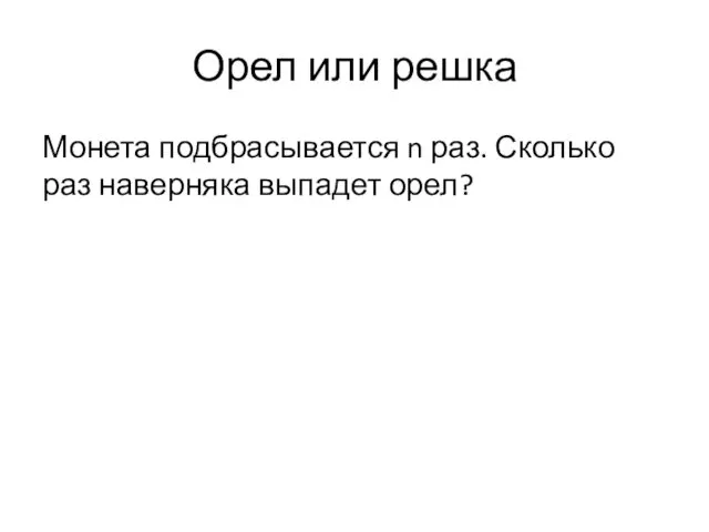 Орел или решка Монета подбрасывается n раз. Сколько раз наверняка выпадет орел?