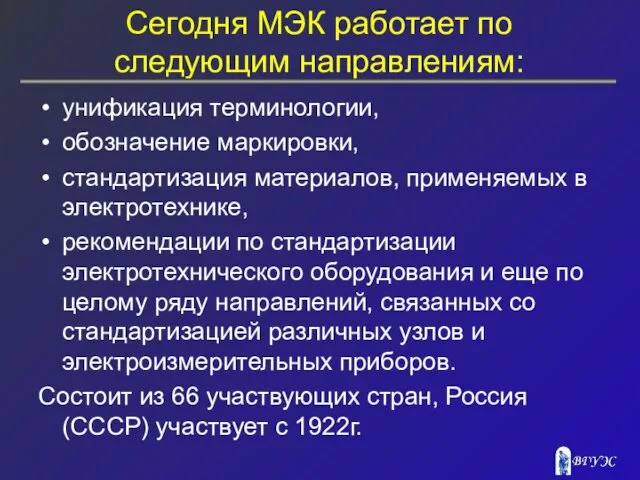 Сегодня МЭК работает по следующим направлениям: унификация терминологии, обозначение маркировки, стандартизация материалов, применяемых