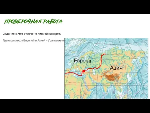 Задание 4. Что отмечено линией на карте? Граница между Европой и Азией – Уральские горы