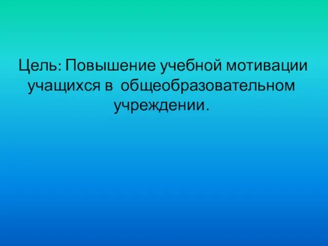 Цель: Повышение учебной мотивации учащихся в общеобразовательном учреждении.