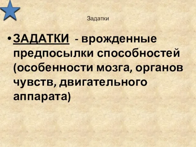 Задатки ЗАДАТКИ - врожденные предпосылки способностей (особенности мозга, органов чувств, двигательного аппарата)