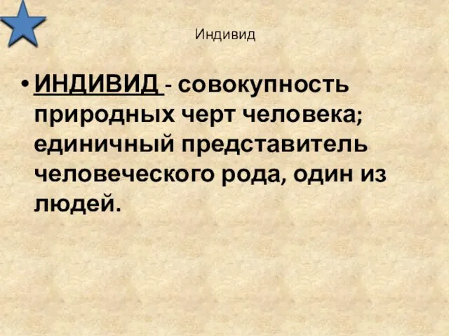 Индивид ИНДИВИД - совокупность природных черт человека; единичный представитель человеческого рода, один из людей.