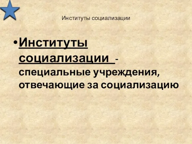 Институты социализации Институты социализации -специальные учреждения, отвечающие за социализацию