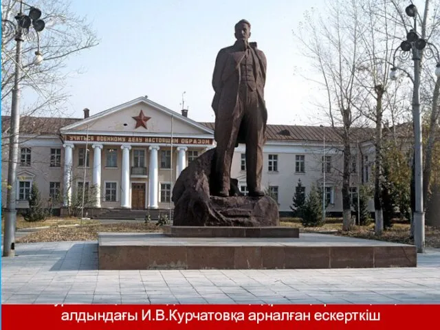 Курчатов қаласындағы Ұлттық ядролық орталықтың алдындағы И.В.Курчатовқа арналған ескерткіш