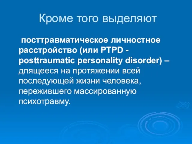 Кроме того выделяют посттравматическое личностное расстройство (или PTPD - posttraumatic