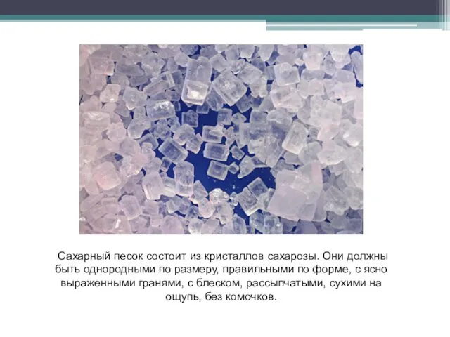 Сахарный песок состоит из кристаллов сахарозы. Они должны быть однородными по размеру, правильными