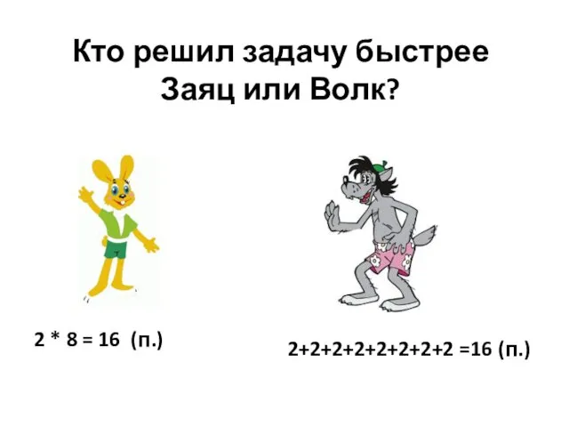 Кто решил задачу быстрее Заяц или Волк? 2 * 8 = 16 (п.) 2+2+2+2+2+2+2+2 =16 (п.)