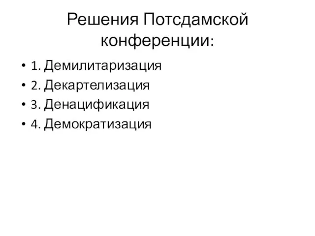 Решения Потсдамской конференции: 1. Демилитаризация 2. Декартелизация 3. Денацификация 4. Демократизация