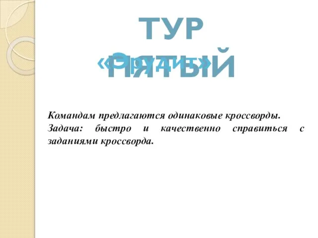 ТУР ПЯТЫЙ «Эрудит» Командам предлагаются одинаковые кроссворды. Задача: быстро и качественно справиться с заданиями кроссворда.