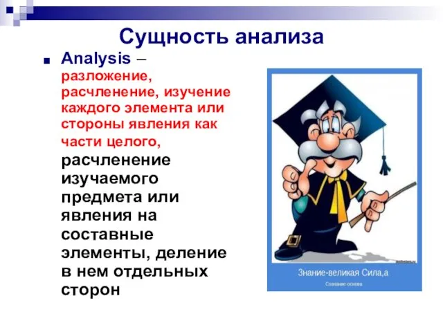 Сущность анализа Analysis – разложение, расчленение, изучение каждого элемента или
