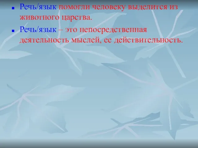 Речь/язык помогли человеку выделится из животного царства. Речь/язык – это непосредственная деятельность мыслей, ее действительность.