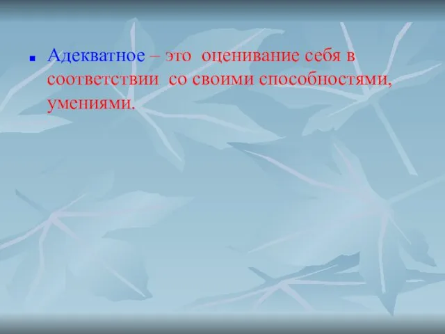 Адекватное – это оценивание себя в соответствии со своими способностями, умениями.