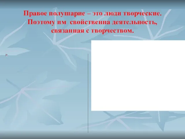 Правое полушарие – это люди творческие. Поэтому им свойственна деятельность, связанная с творчеством.