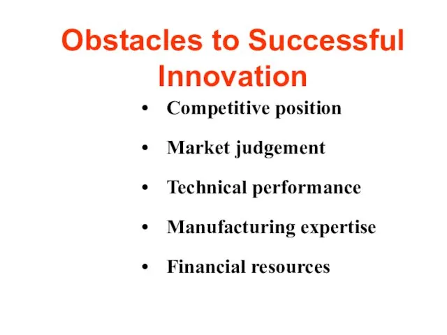 Obstacles to Successful Innovation Competitive position Market judgement Technical performance Manufacturing expertise Financial resources