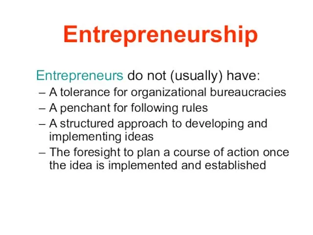 Entrepreneurship Entrepreneurs do not (usually) have: A tolerance for organizational