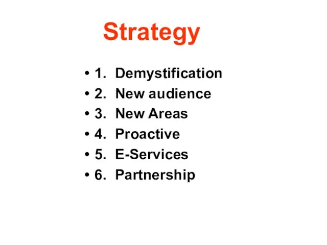 Strategy 1. Demystification 2. New audience 3. New Areas 4. Proactive 5. E-Services 6. Partnership