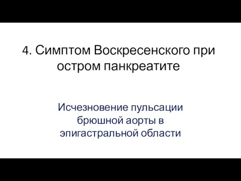 4. Симптом Воскресенского при остром панкреатите Исчезновение пульсации брюшной аорты в эпигастральной области